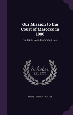 Our Mission to the Court of Marocco in 1880: Under Sir John Drummond Hay