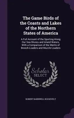 The Game Birds of the Coasts and Lakes of the Northern States of America: A Full Account of the Sporting Along Our Sea-Shores and Inland Waters, with