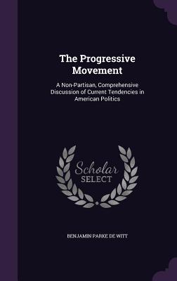 The Progressive Movement: A Non-Partisan, Comprehensive Discussion of Current Tendencies in American Politics