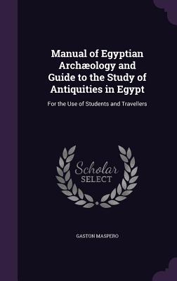 Manual of Egyptian Archaeology and Guide to the Study of Antiquities in Egypt: For the Use of Students and Travellers