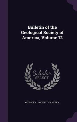 Bulletin of the Geological Society of America, Volume 12