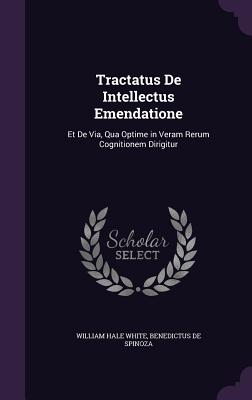 Tractatus de Intellectus Emendatione: Et de Via, Qua Optime in Veram Rerum Cognitionem Dirigitur