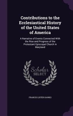 Contributions to the Ecclesiastical History of the United States of America: A Narrative of Events Connected With the Rise and Progress of the Protest