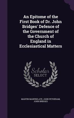 An Epitome of the First Book of Dr. John Bridges' Defence of the Government of the Church of England in Ecclesiastical Matters