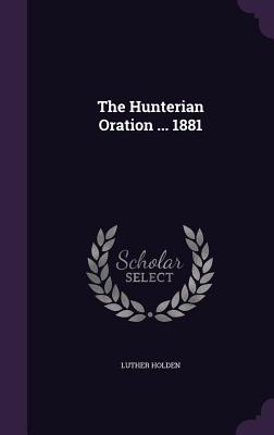 The Hunterian Oration ... 1881