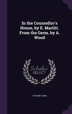 In the Counsellor's House, by E. Marlitt. From the Germ. by A. Wood