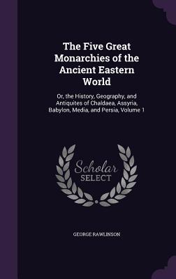 The Five Great Monarchies of the Ancient Eastern World: Or, the History, Geography, and Antiquites of Chaldaea, Assyria, Babylon, Media, and Persia, V