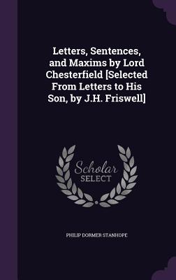 Letters, Sentences, and Maxims by Lord Chesterfield [Selected From Letters to His Son, by J.H. Friswell]