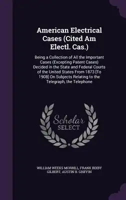 American Electrical Cases (Cited Am Electl. Cas.): Being a Collection of All the Important Cases (Excepting Patent Cases) Decided in the State and Fed