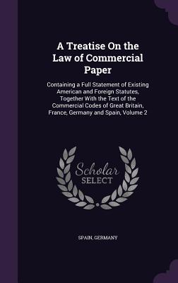 A Treatise on the Law of Commercial Paper: Containing a Full Statement of Existing American and Foreign Statutes, Together with the Text of the Commer