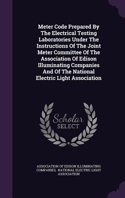 Meter Code Prepared by the Electrical Testing Laboratories Under the Instructions of the Joint Meter Committee of the Association of Edison Illuminati