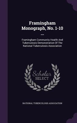 Framingham Monograph, No. 1-10 ...: Framingham Community Health and Tuberculosis Demonstration of the National Tuberculosis Association