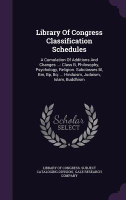 Library of Congress Classification Schedules: A Cumulation of Additions and Changes ...: Class B, Philosophy, Psychology, Religion. Subclasses Bl, Bm,