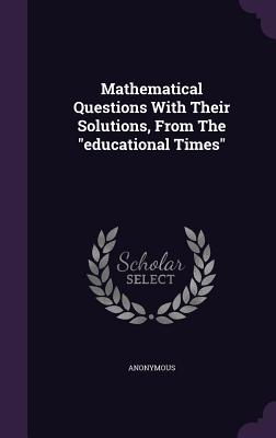 Mathematical Questions with Their Solutions, from the Educational Times