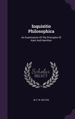 Inquisitio Philosophica: An Examination of the Principles of Kant and Hamilton