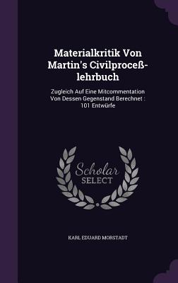 Materialkritik Von Martin's Civilprocess-Lehrbuch: Zugleich Auf Eine Mitcommentation Von Dessen Gegenstand Berechnet: 101 Entwurfe