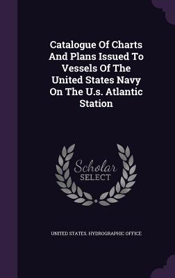 Catalogue of Charts and Plans Issued to Vessels of the United States Navy on the U.S. Atlantic Station