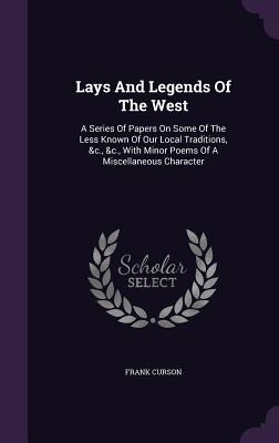 Lays and Legends of the West: A Series of Papers on Some of the Less Known of Our Local Traditions, &C., &C., with Minor Poems of a Miscellaneous Ch