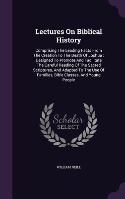 Lectures on Biblical History: Comprising the Leading Facts from the Creation to the Death of Joshua: Designed to Promote and Facilitate the Careful