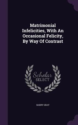 Matrimonial Infelicities, with an Occasional Felicity, by Way of Contrast