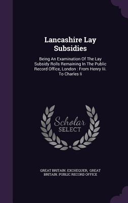 Lancashire Lay Subsidies: Being An Examination Of The Lay Subsidy Rolls Remaining In The Public Record Office, London: From Henry Iii. To Charle