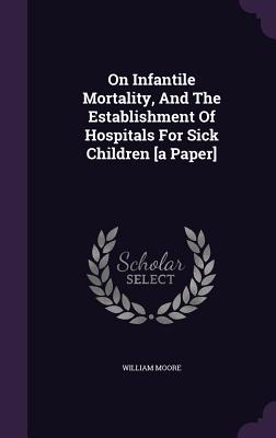 On Infantile Mortality, and the Establishment of Hospitals for Sick Children [A Paper]