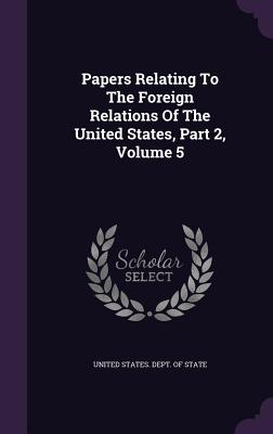 Papers Relating to the Foreign Relations of the United States, Part 2, Volume 5