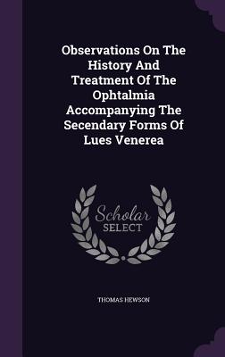 Observations on the History and Treatment of the Ophtalmia Accompanying the Secendary Forms of Lues Venerea