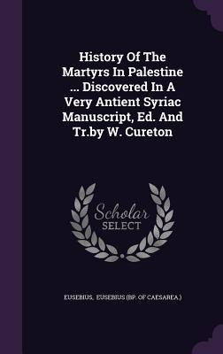 History Of The Martyrs In Palestine ... Discovered In A Very Antient Syriac Manuscript, Ed. And Tr.by W. Cureton