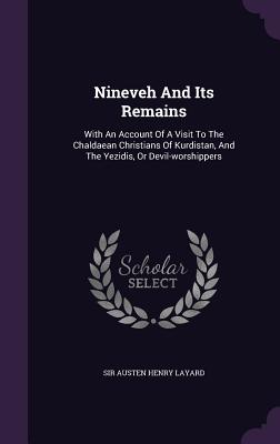 Nineveh and Its Remains: With an Account of a Visit to the Chaldaean Christians of Kurdistan, and the Yezidis, or Devil-Worshippers