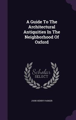 A Guide to the Architectural Antiquities in the Neighborhood of Oxford