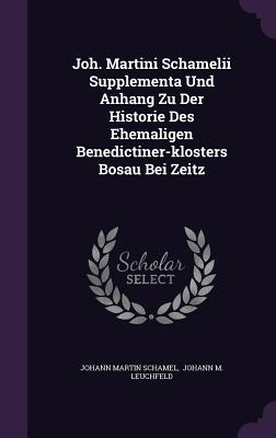 Joh. Martini Schamelii Supplementa Und Anhang Zu Der Historie Des Ehemaligen Benedictiner-Klosters Bosau Bei Zeitz