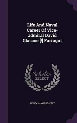 Life and Naval Career of Vice-Admiral David Glascoe [!] Farragut