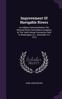 Improvement of Navigable Rivers: An Address Delivered Before the National Rivers and Harbors Congress at the Tenth Annual Convention Held at Washingto