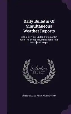 Daily Bulletin Of Simultaneous Weather Reports: Signal Service, United States Army, With The Synopses, Indications, And Facts [with Maps]