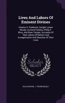 Lives And Labors Of Eminent Divines: Charles H. Parkhurst, Dwight Lyman Moody, Ira David Sankey, Philip P. Bliss, And Eben Tourjée. Accounts Of Their