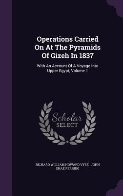 Operations Carried On At The Pyramids Of Gizeh In 1837: With An Account Of A Voyage Into Upper Egypt, Volume 1