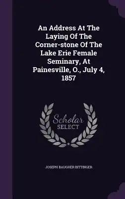 An Address At The Laying Of The Corner-stone Of The Lake Erie Female Seminary, At Painesville, O., July 4, 1857