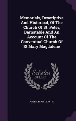 Memorials, Descriptive and Historical, of the Church of St. Peter, Barnstable and an Account of the Conventual Church of St Mary Magdalene
