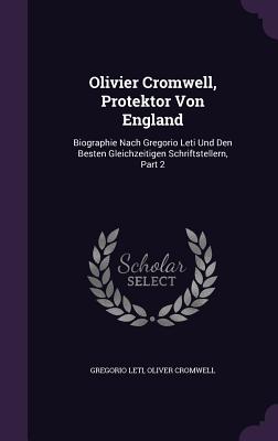 Olivier Cromwell, Protektor Von England: Biographie Nach Gregorio Leti Und Den Besten Gleichzeitigen Schriftstellern, Part 2