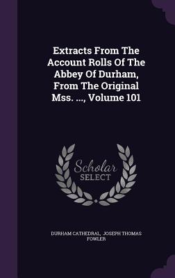 Extracts from the Account Rolls of the Abbey of Durham, from the Original Mss. ..., Volume 101