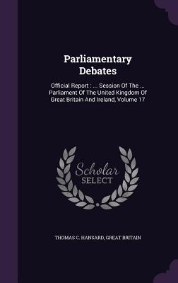 Parliamentary Debates: Official Report: ... Session of the ... Parliament of the United Kingdom of Great Britain and Ireland, Volume 17