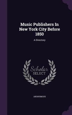 Music Publishers in New York City Before 1850: A Directory