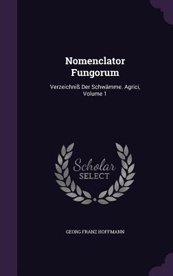 Nomenclator Fungorum: Verzeichniss Der Schwamme. Agrici, Volume 1