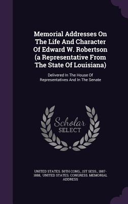Memorial Addresses on the Life and Character of Edward W. Robertson (a Representative from the State of Louisiana): Delivered in the House of Represen