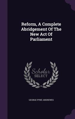 Reform, a Complete Abridgement of the New Act of Parliament