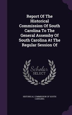 Report of the Historical Commission of South Carolina to the General Assemby of South Carolina at the Regular Session of