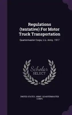 Regulations (tentative) For Motor Truck Transportation: Quartermaster Corps, U.s. Army. 1917