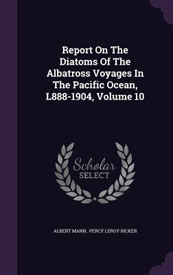Report on the Diatoms of the Albatross Voyages in the Pacific Ocean, L888-1904, Volume 10