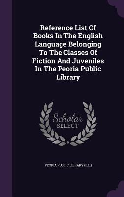 Reference List of Books in the English Language Belonging to the Classes of Fiction and Juveniles in the Peoria Public Library